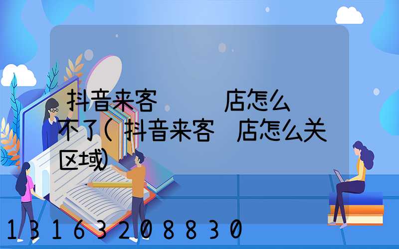 抖音来客认领门店怎么认领不了(抖音来客门店怎么关联区域)