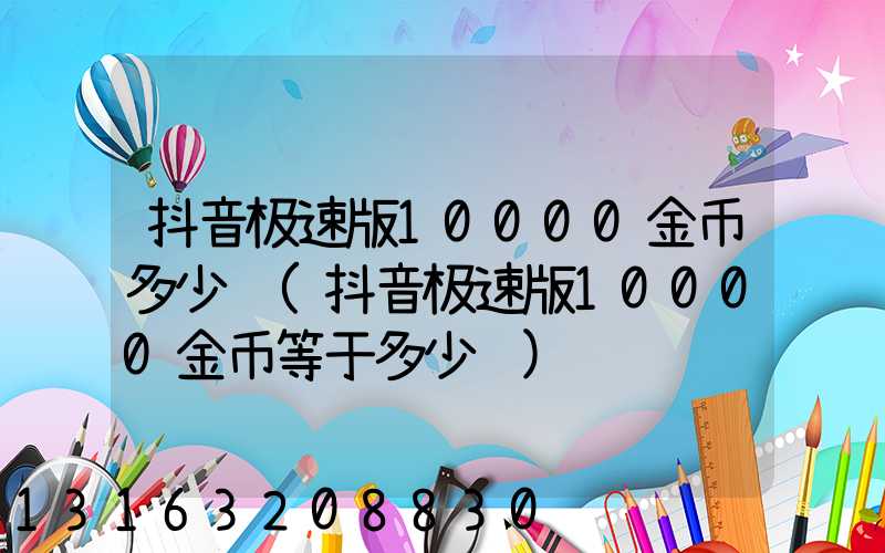 抖音极速版10000金币多少钱(抖音极速版10000金币等于多少钱)