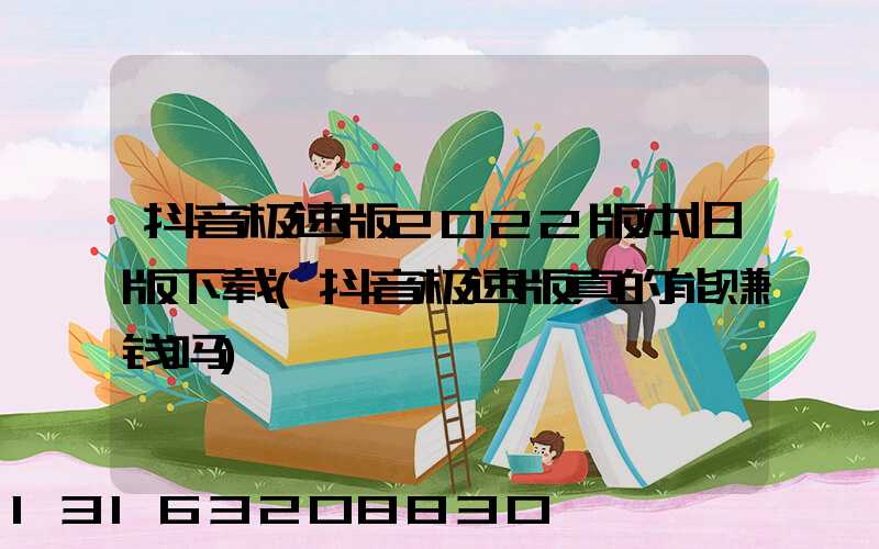 抖音极速版2022版本旧版下载(抖音极速版真的能赚钱吗)