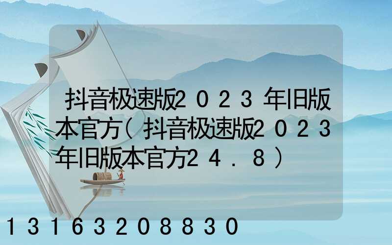 抖音极速版2023年旧版本官方(抖音极速版2023年旧版本官方24.8)