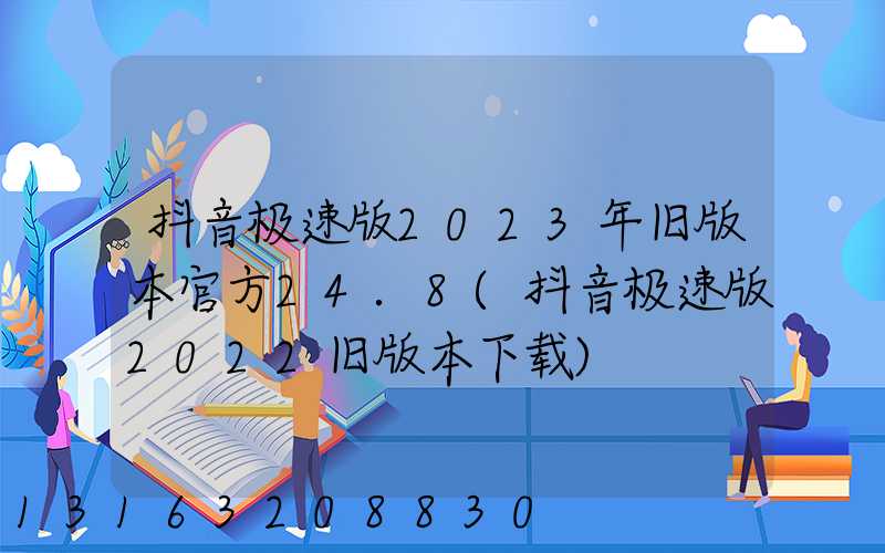 抖音极速版2023年旧版本官方24.8(抖音极速版2022旧版本下载)