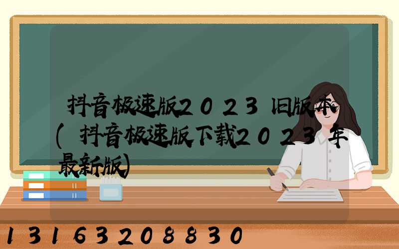 抖音极速版2023旧版本(抖音极速版下载2023年最新版)