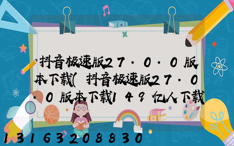 抖音极速版27.0.0版本下载(抖音极速版27.0.0版本下载149亿人下载)