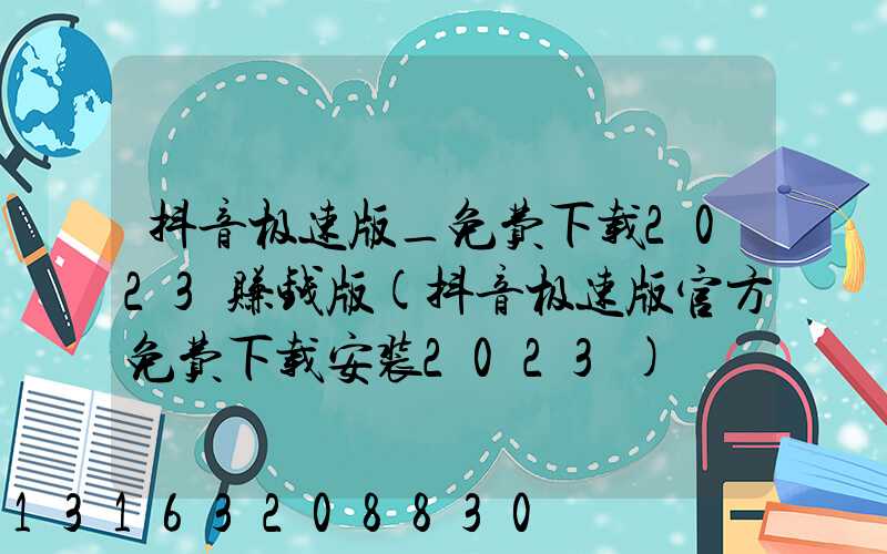 抖音极速版_免费下载2023赚钱版(抖音极速版官方免费下载安装2023)