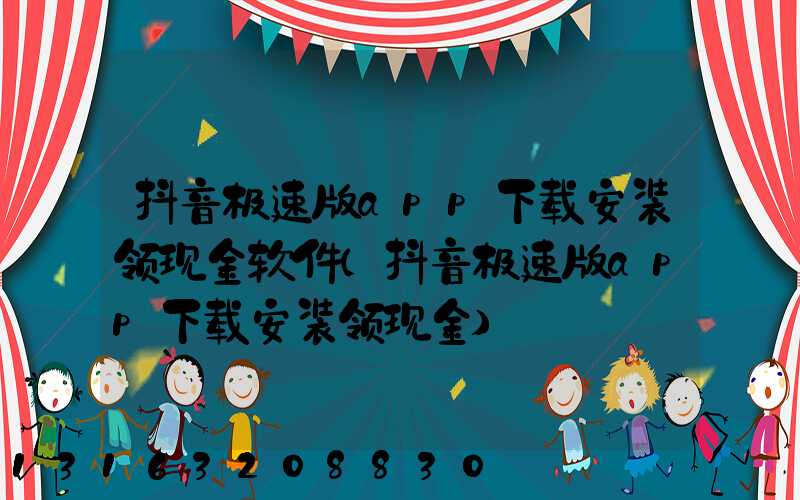 抖音极速版app下载安装领现金软件(抖音极速版app下载安装领现金)