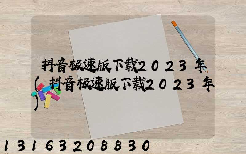 抖音极速版下载2023年(抖音极速版下载2023年)