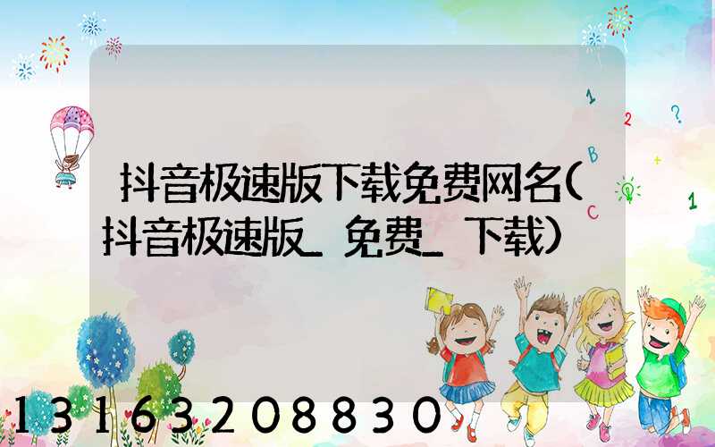 抖音极速版下载免费网名(抖音极速版_免费_下载)