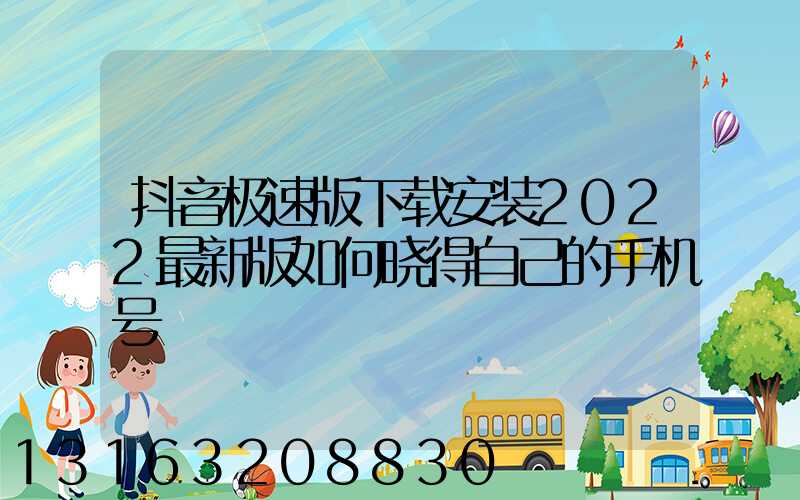 抖音极速版下载安装2022最新版如何晓得自己的手机号