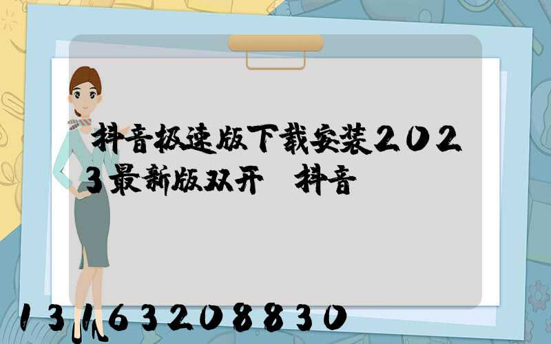 抖音极速版下载安装2023最新版双开(抖音)
