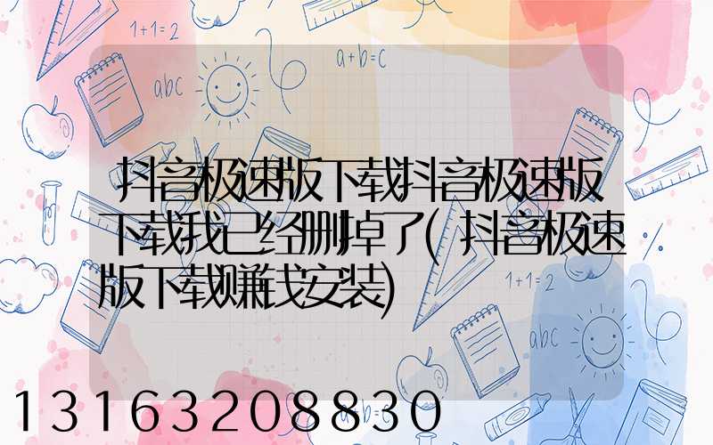 抖音极速版下载抖音极速版下载我已经删掉了(抖音极速版下载赚钱安装)