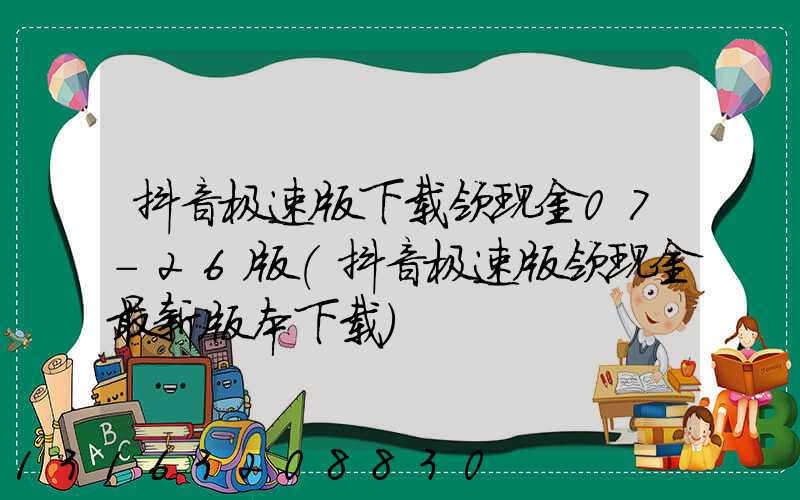 抖音极速版下载领现金07-26版(抖音极速版领现金最新版本下载)