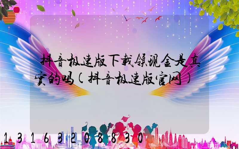 抖音极速版下载领现金是真实的吗(抖音极速版官网)