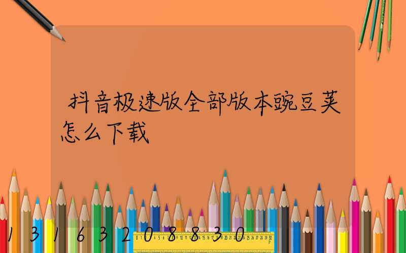 抖音极速版全部版本豌豆荚怎么下载