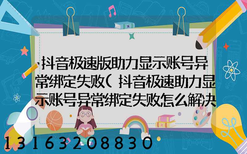 抖音极速版助力显示账号异常绑定失败(抖音极速助力显示账号异常绑定失败怎么解决)