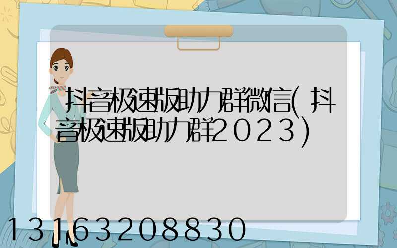 抖音极速版助力群微信(抖音极速版助力群2023)