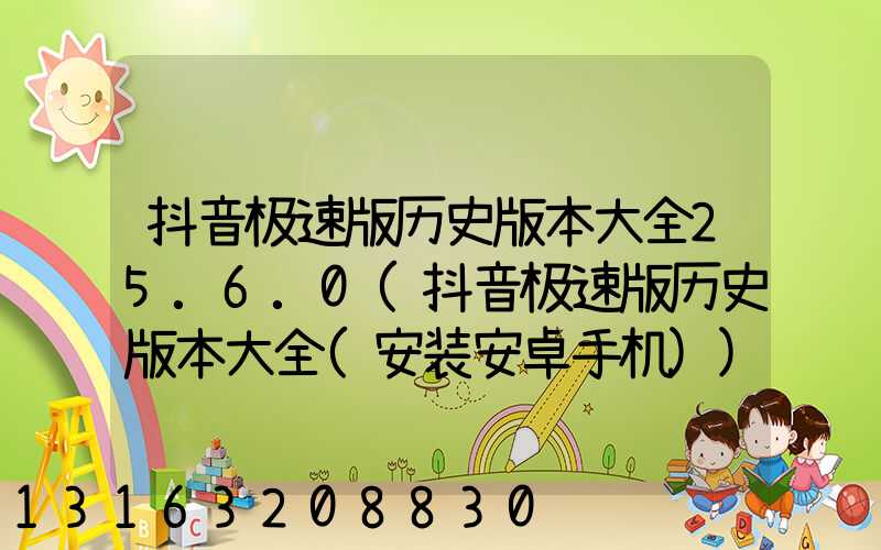 抖音极速版历史版本大全25.6.0(抖音极速版历史版本大全(安装安卓手机))