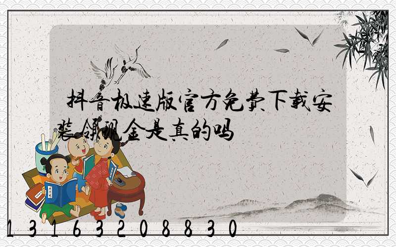 抖音极速版官方免费下载安装领现金是真的吗