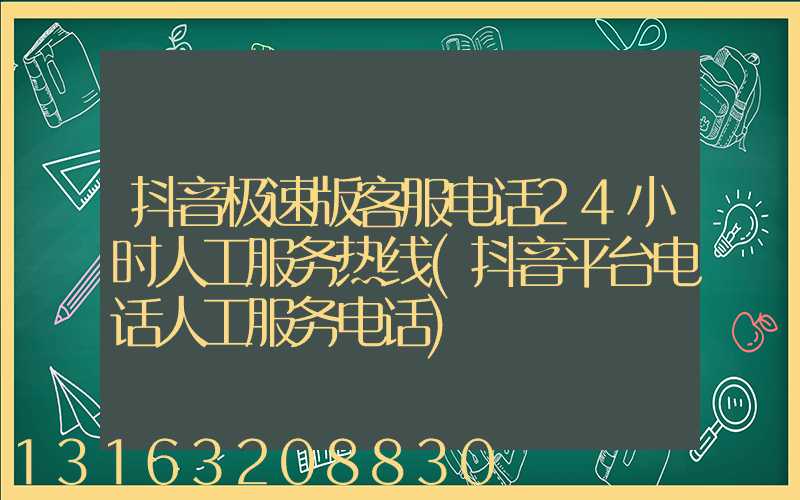 抖音极速版客服电话24小时人工服务热线(抖音平台电话人工服务电话)