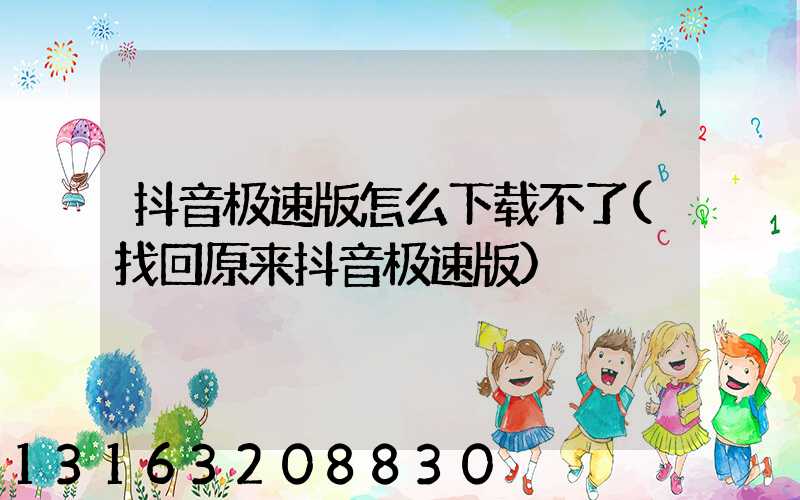 抖音极速版怎么下载不了(找回原来抖音极速版)
