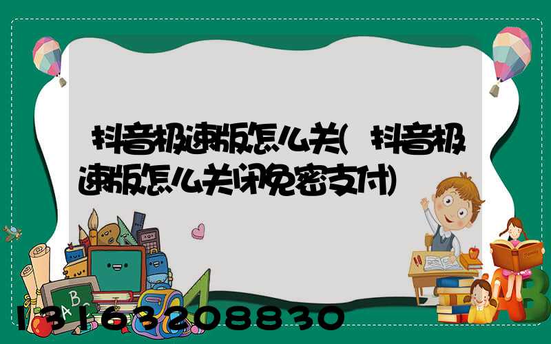抖音极速版怎么关(抖音极速版怎么关闭免密支付)