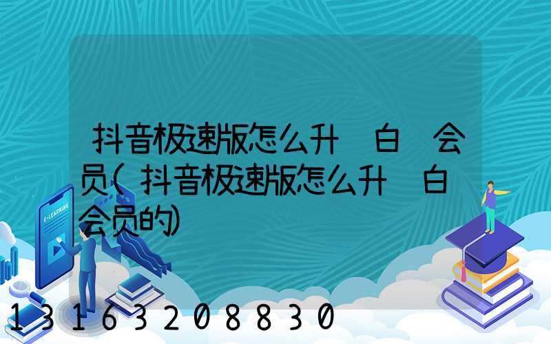 抖音极速版怎么升级白银会员(抖音极速版怎么升级白银会员的)