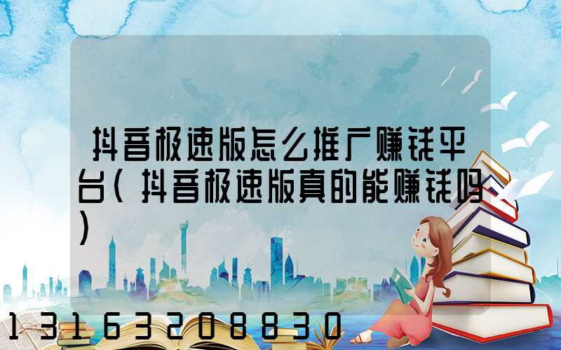 抖音极速版怎么推广赚钱平台(抖音极速版真的能赚钱吗)