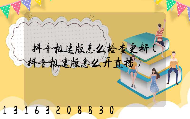 抖音极速版怎么检查更新(抖音极速版怎么开直播)