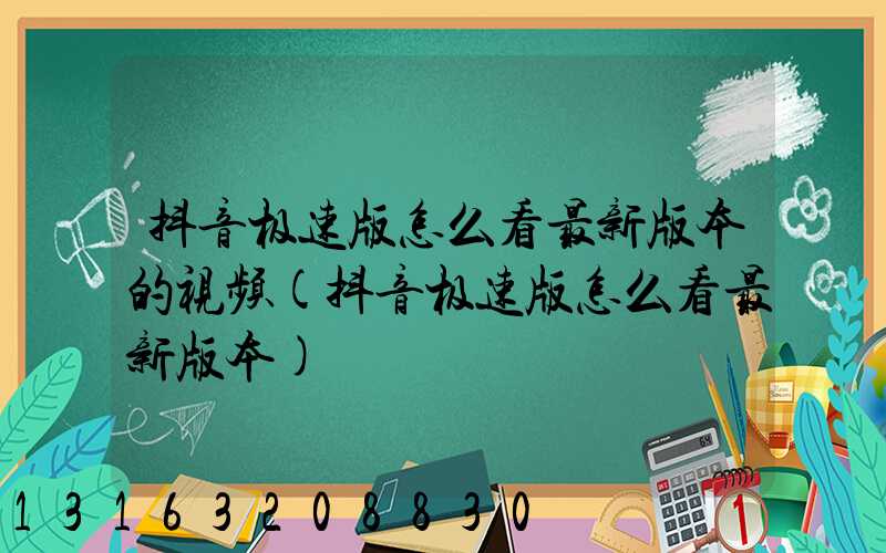 抖音极速版怎么看最新版本的视频(抖音极速版怎么看最新版本)