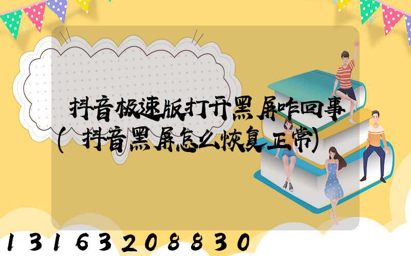 抖音极速版打开黑屏咋回事(抖音黑屏怎么恢复正常)