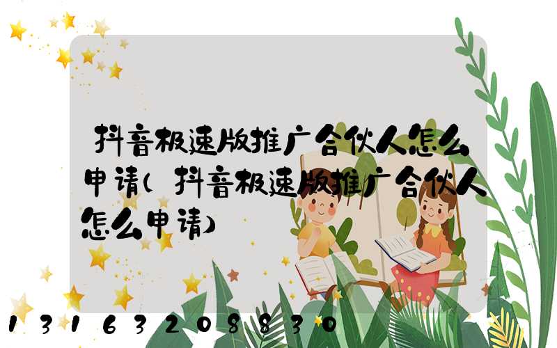 抖音极速版推广合伙人怎么申请(抖音极速版推广合伙人怎么申请)