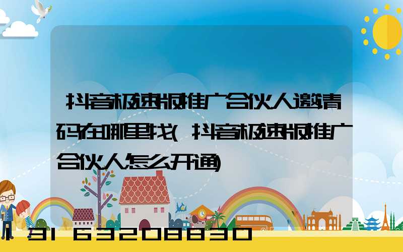 抖音极速版推广合伙人邀请码在哪里找(抖音极速版推广合伙人怎么开通)