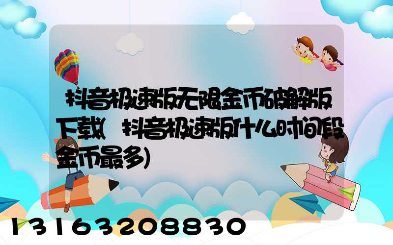 抖音极速版无限金币破解版下载(抖音极速版什么时间段金币最多)