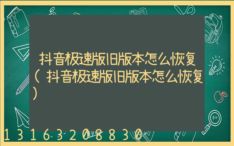 抖音极速版旧版本怎么恢复(抖音极速版旧版本怎么恢复)