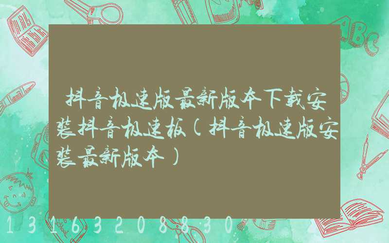 抖音极速版最新版本下载安装抖音极速板(抖音极速版安装最新版本)