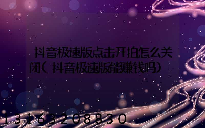 抖音极速版点击开拍怎么关闭(抖音极速版能赚钱吗)