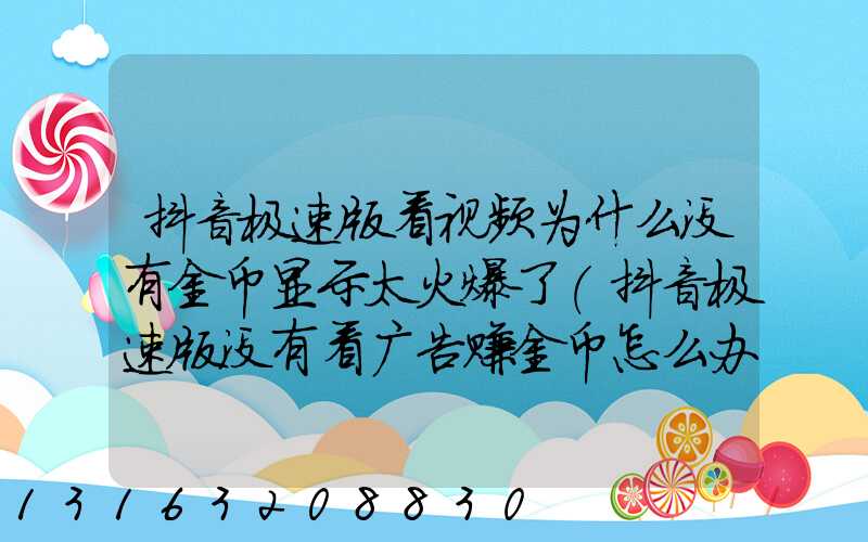 抖音极速版看视频为什么没有金币显示太火爆了(抖音极速版没有看广告赚金币怎么办)