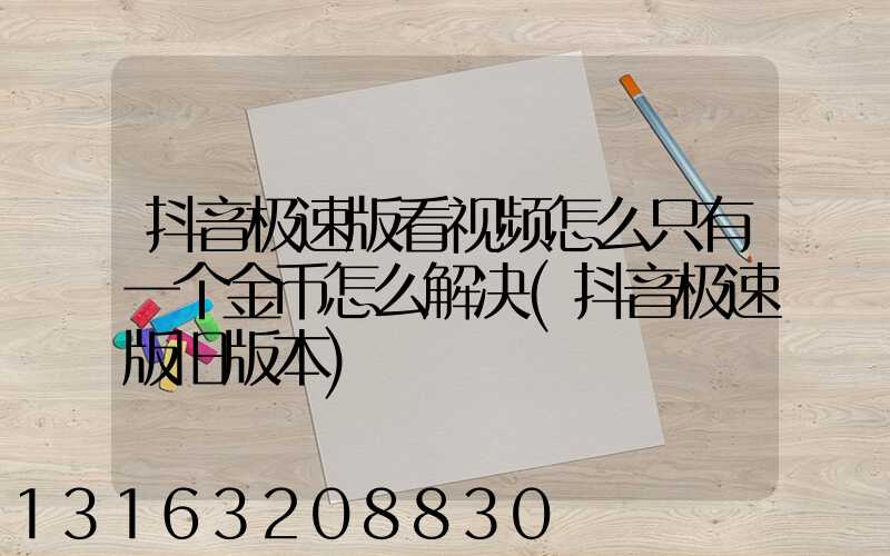 抖音极速版看视频怎么只有一个金币怎么解决(抖音极速版旧版本)