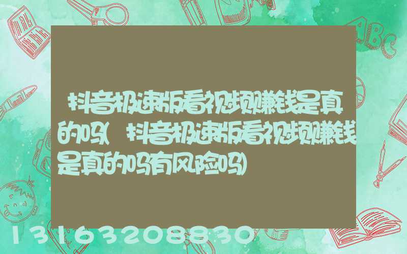 抖音极速版看视频赚钱是真的吗(抖音极速版看视频赚钱是真的吗有风险吗)