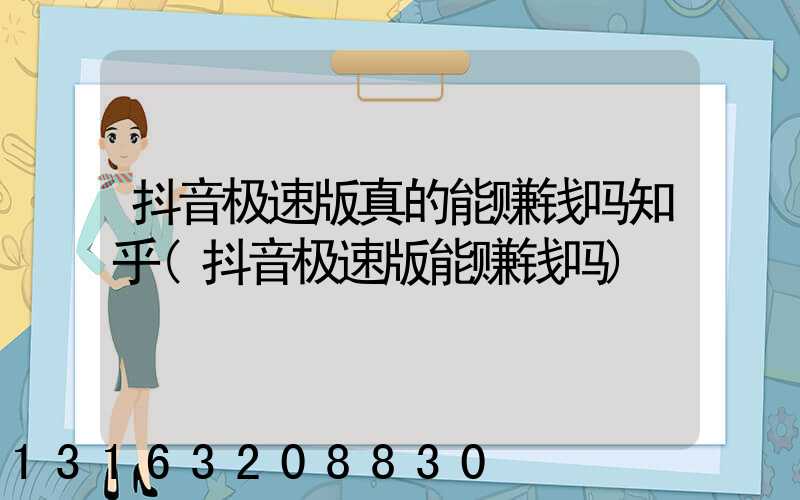 抖音极速版真的能赚钱吗知乎(抖音极速版能赚钱吗)