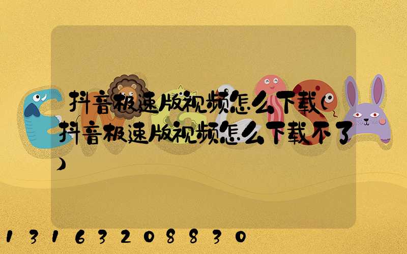 抖音极速版视频怎么下载(抖音极速版视频怎么下载不了)