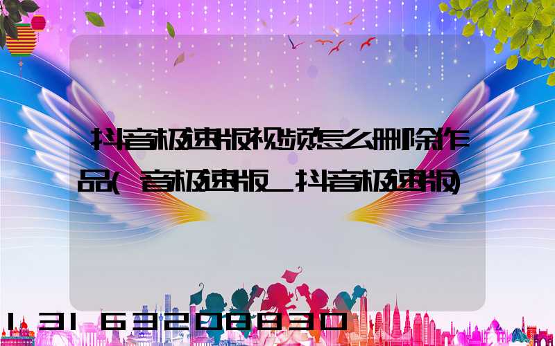 抖音极速版视频怎么删除作品(音极速版_抖音极速版)