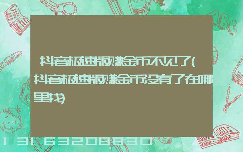 抖音极速版赚金币不见了(抖音极速版赚金币没有了在哪里找)