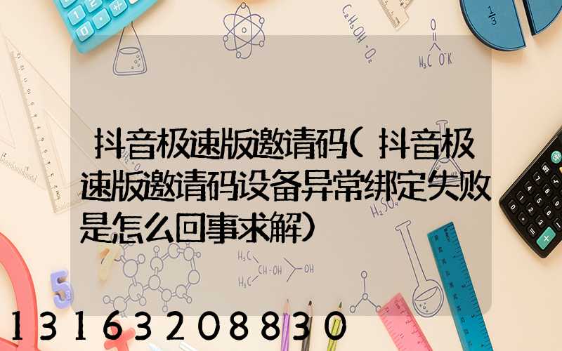 抖音极速版邀请码(抖音极速版邀请码设备异常绑定失败是怎么回事求解)