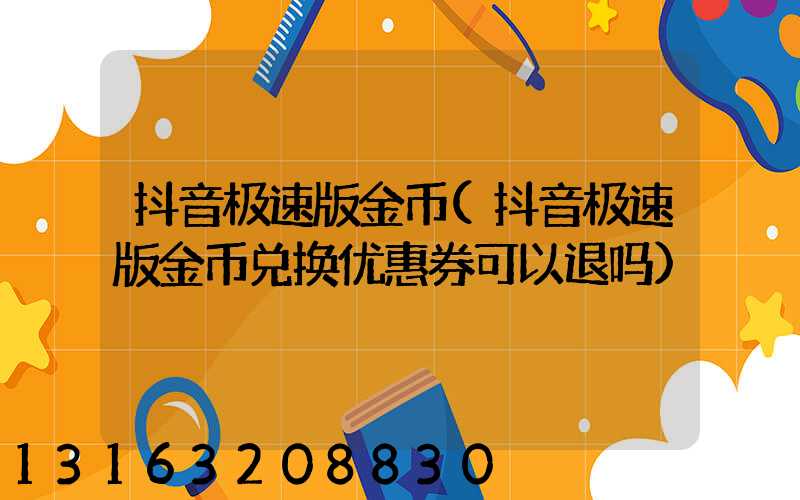 抖音极速版金币(抖音极速版金币兑换优惠券可以退吗)