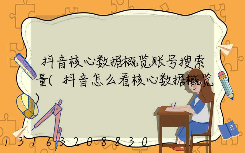 抖音核心数据概览账号搜索量(抖音怎么看核心数据概览)