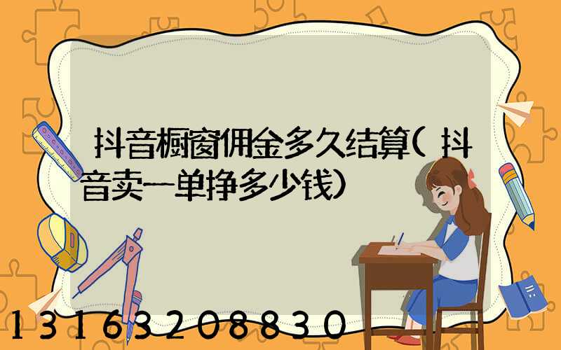 抖音橱窗佣金多久结算(抖音卖一单挣多少钱)