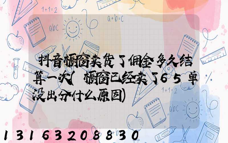 抖音橱窗卖货了佣金多久结算一次(橱窗已经卖了65单没出分什么原因)