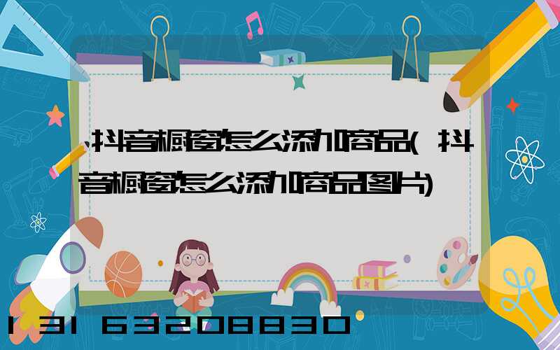 抖音橱窗怎么添加商品(抖音橱窗怎么添加商品图片)