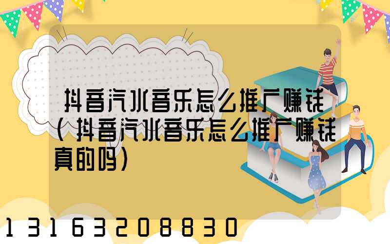 抖音汽水音乐怎么推广赚钱(抖音汽水音乐怎么推广赚钱真的吗)