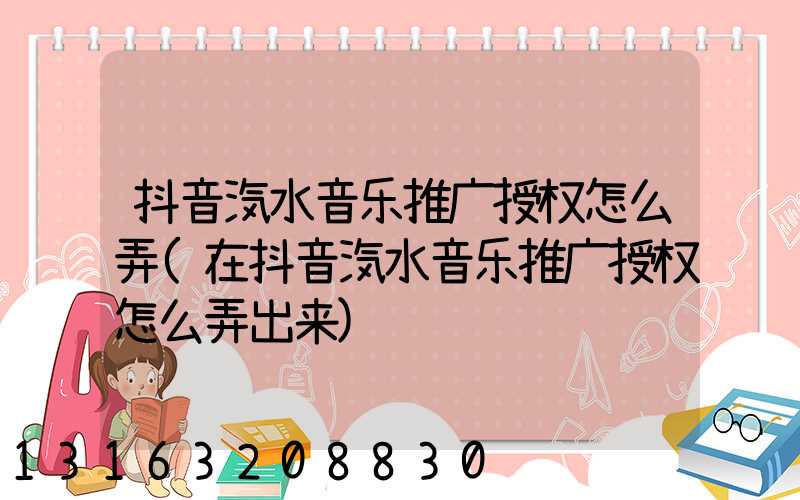 抖音汽水音乐推广授权怎么弄(在抖音汽水音乐推广授权怎么弄出来)